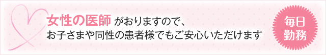 女性の医師がおりますので、お子さまや同性の患者様でもご安心いただけます