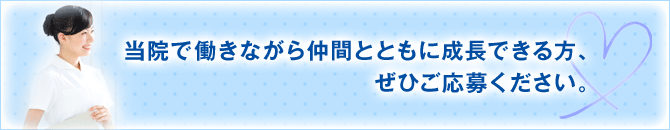 当院で働きながら仲間とともに成長できる方、ぜひご応募ください。