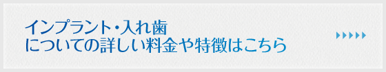 インプラント・入れ歯についての詳しい料金や特徴はこちら