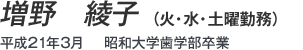 増野 綾子(月・火・水・土曜勤務) 平成21年3月 昭和大学歯学部卒業